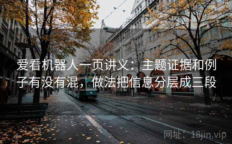 爱看机器人一页讲义：主题证据和例子有没有混，做法把信息分层成三段