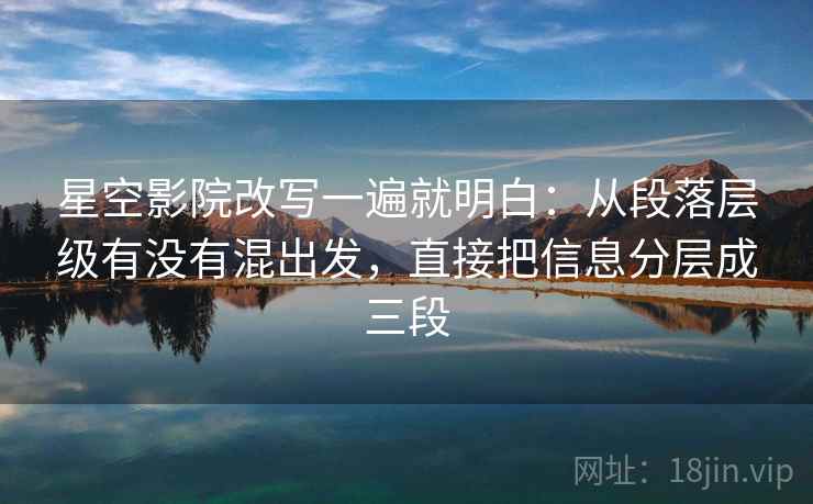 星空影院改写一遍就明白：从段落层级有没有混出发，直接把信息分层成三段