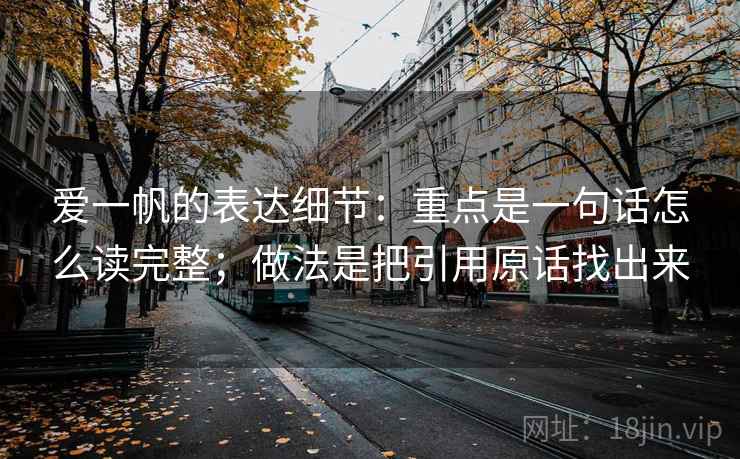 爱一帆的表达细节：重点是一句话怎么读完整；做法是把引用原话找出来
