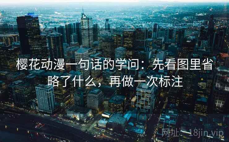 樱花动漫一句话的学问：先看图里省略了什么，再做一次标注