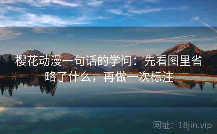 樱花动漫一句话的学问：先看图里省略了什么，再做一次标注