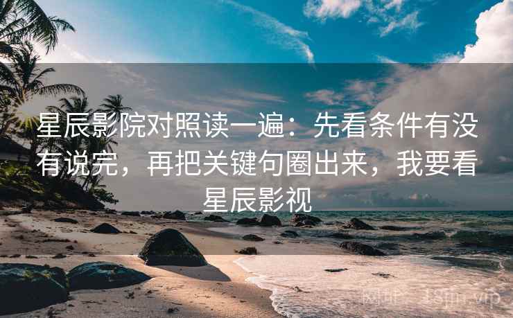 星辰影院对照读一遍：先看条件有没有说完，再把关键句圈出来，我要看星辰影视
