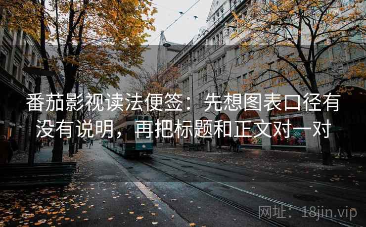 番茄影视读法便签：先想图表口径有没有说明，再把标题和正文对一对