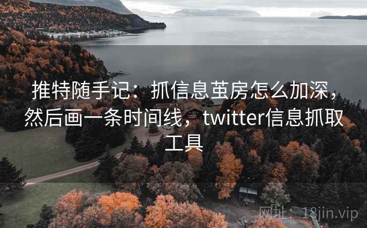 推特随手记：抓信息茧房怎么加深，然后画一条时间线，twitter信息抓取工具