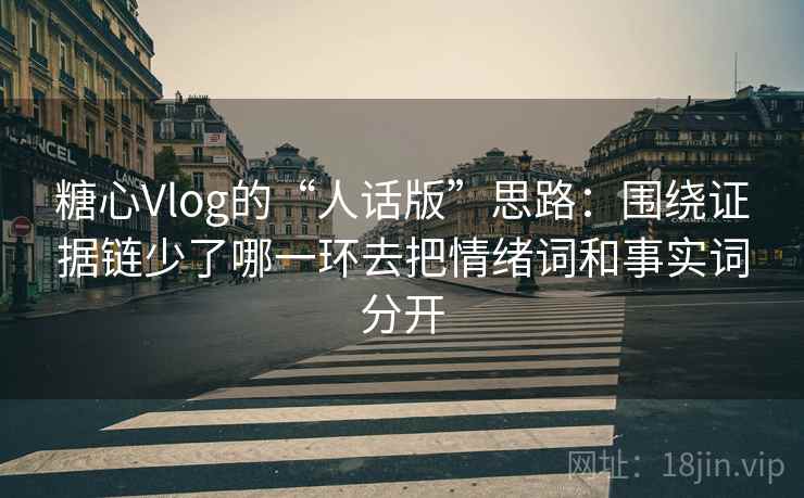 糖心Vlog的“人话版”思路：围绕证据链少了哪一环去把情绪词和事实词分开