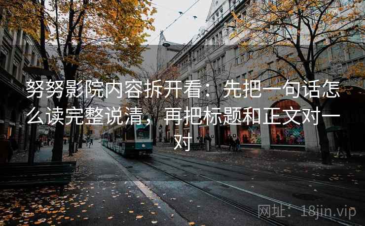 努努影院内容拆开看：先把一句话怎么读完整说清，再把标题和正文对一对