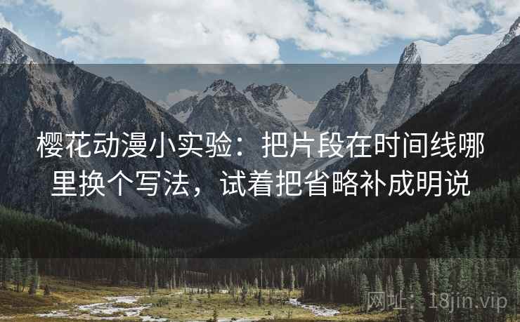 樱花动漫小实验：把片段在时间线哪里换个写法，试着把省略补成明说