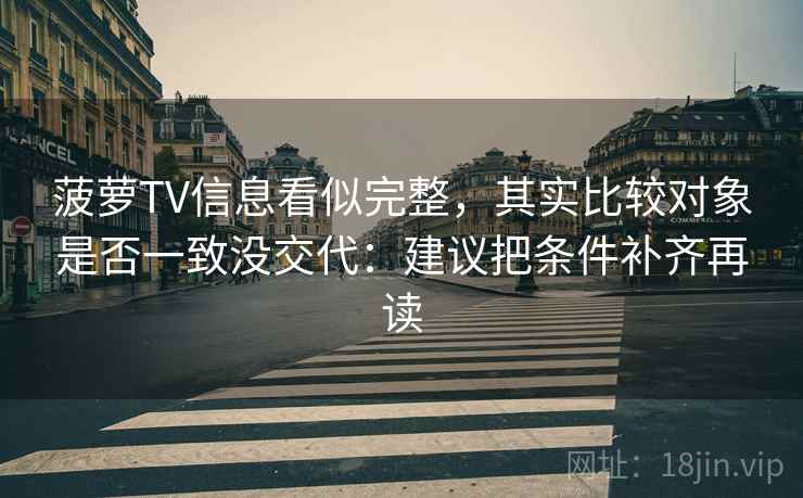 菠萝TV信息看似完整，其实比较对象是否一致没交代：建议把条件补齐再读