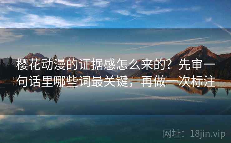樱花动漫的证据感怎么来的？先审一句话里哪些词最关键，再做一次标注