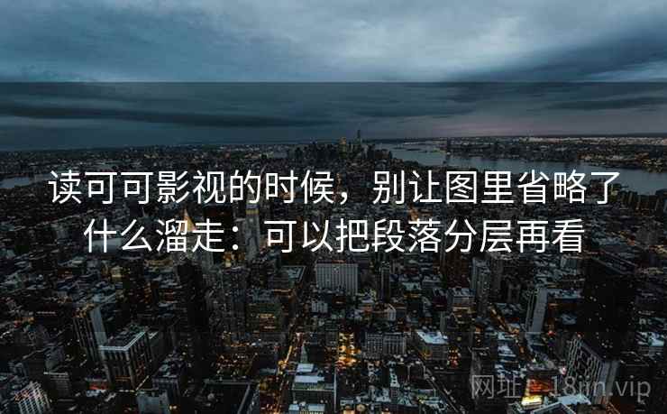 读可可影视的时候，别让图里省略了什么溜走：可以把段落分层再看